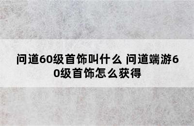 问道60级首饰叫什么 问道端游60级首饰怎么获得